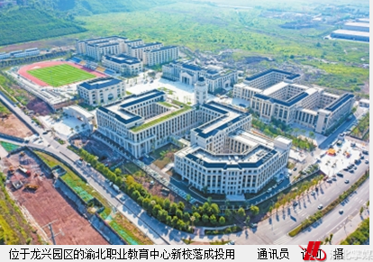 渝北职业教育中心新校投用 新校教学设施现代一流,可容纳学生1万人