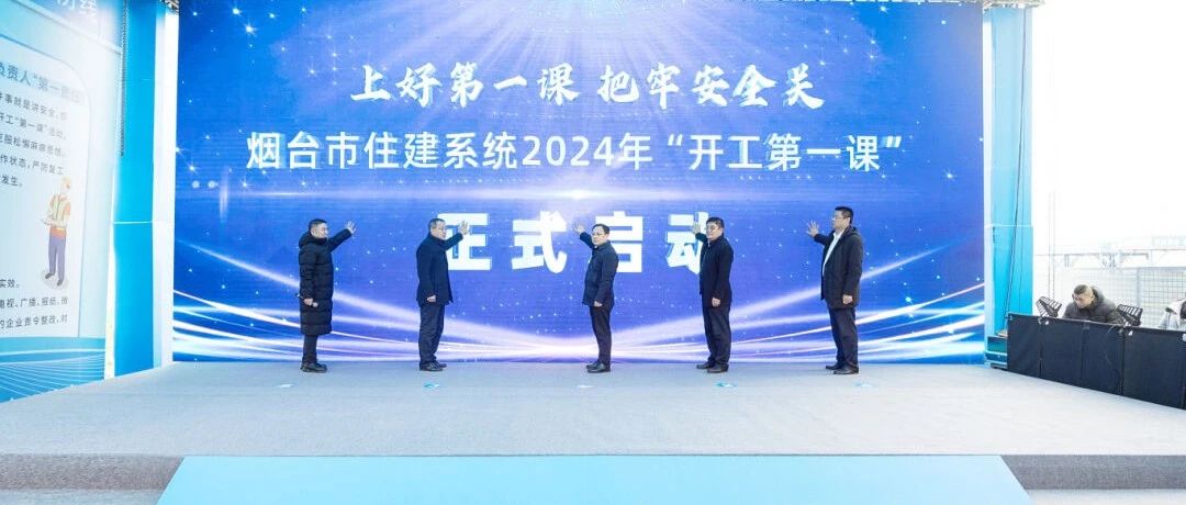 上好开工“第一课”  拧紧安全“思想阀” 烟台市住建局举行“开工第一课”启动仪式