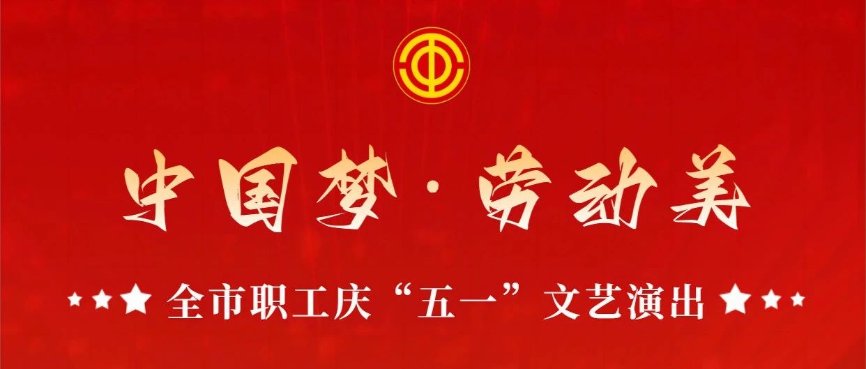 唱响劳动美 奋进新征程 | 全市职工庆“五一”文艺演出与您相约！