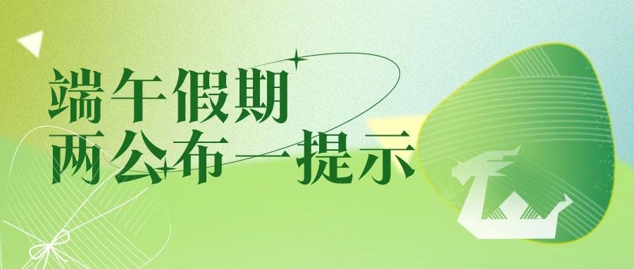 端午假期将至，安全出行最“粽”要！ | 两公布一提示