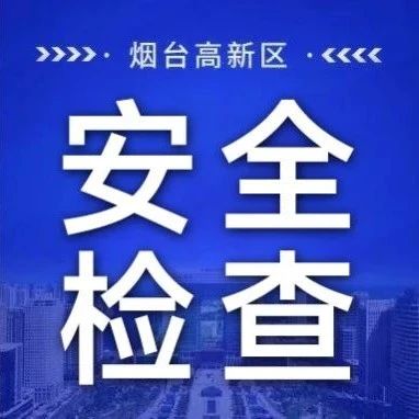 烟台高新区多部门联合开展重点场所安全大检查