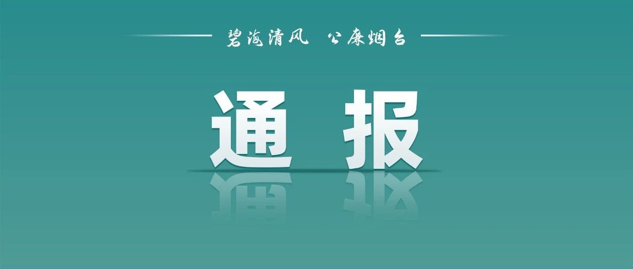 烟台市纪委监委通报4起“中梗阻”典型问题