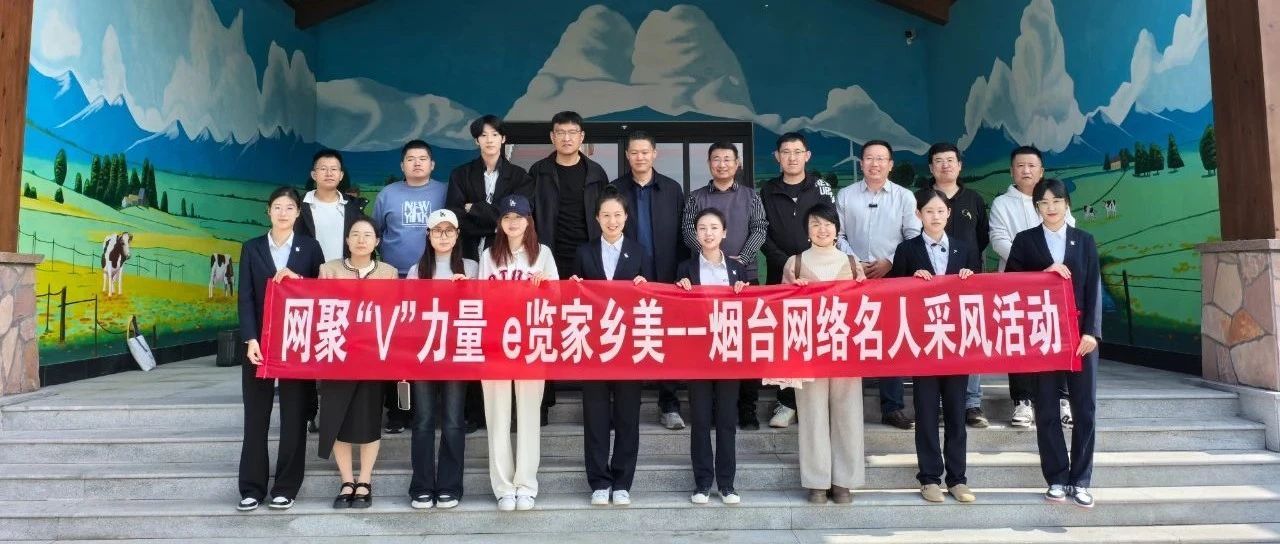 网聚“V”力量 e览家乡美 烟台网络名人采风活动圆满落幕