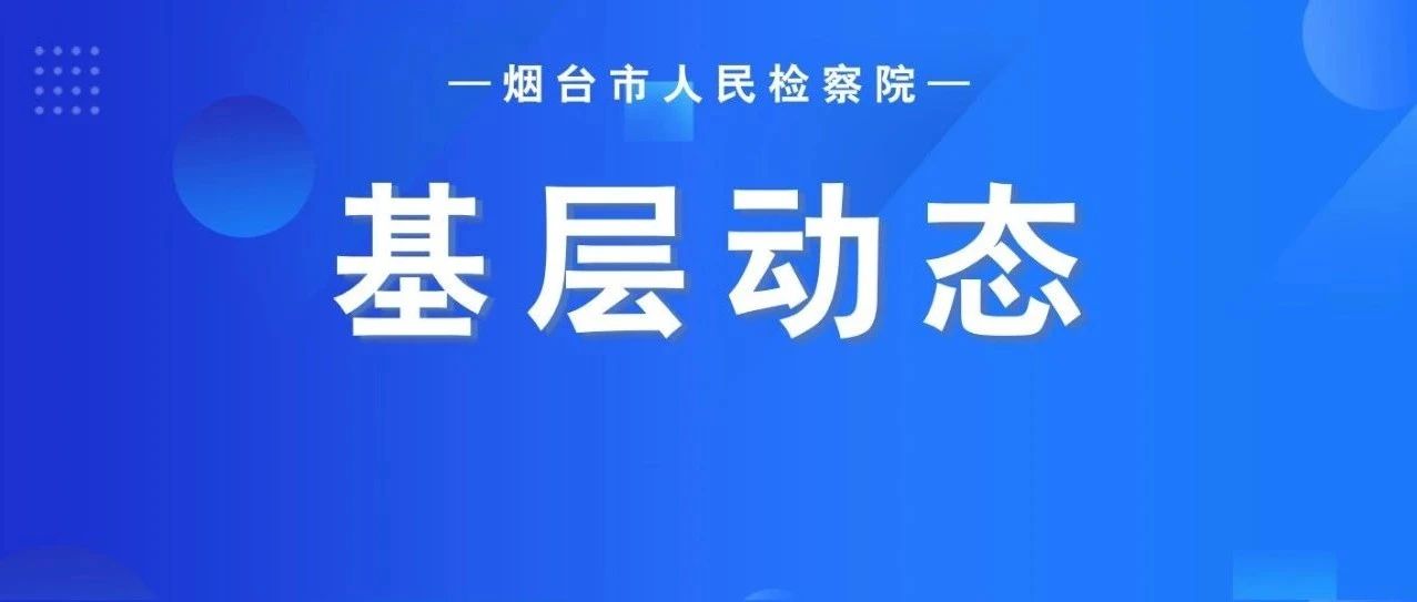 深化府检联动工作机制，芝罘区、栖霞市检察院这样做