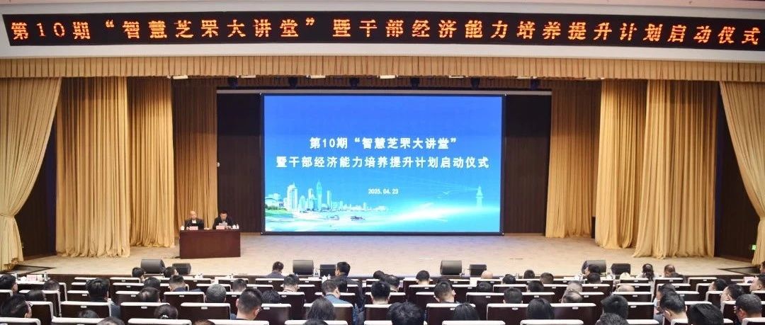 芝罘区举办第10期“智慧芝罘大讲堂”暨干部经济能力培养提升计划启动仪式