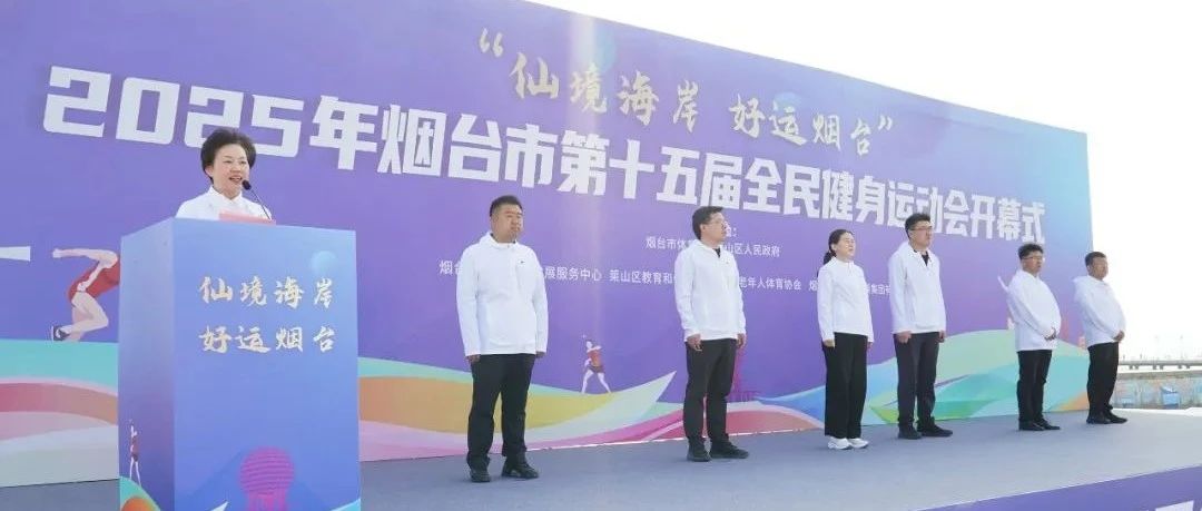 “体育+”绘就“好运烟台”新画卷！2025年烟台市第十五届全民健身运动会开幕