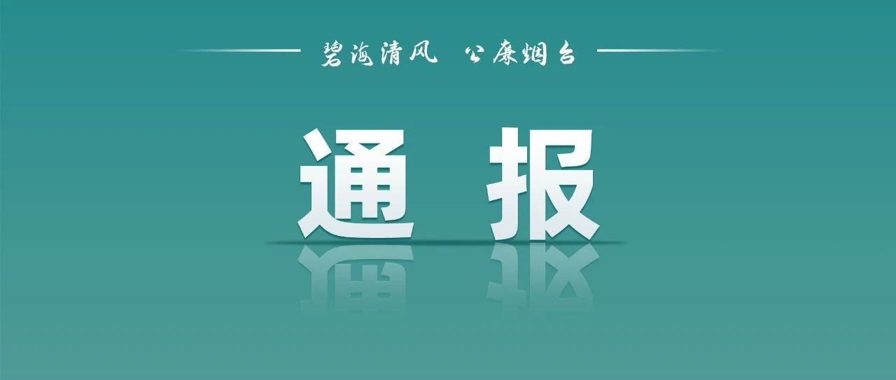 烟台市纪委监委通报3起违反中央八项规定精神典型问题