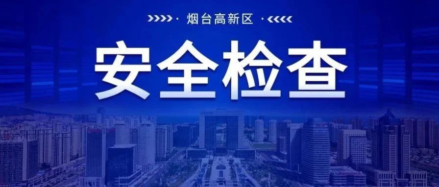 烟台高新区开展燃气安全隐患大排查大整治专项行动