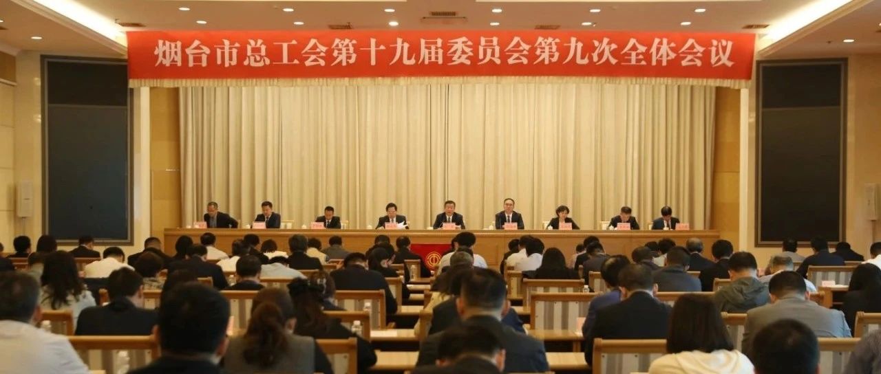 烟台市总工会第十九届委员会第九次全体会议召开