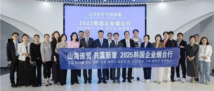 山海连贸 共瀛新章 2025韩国企业烟台行活动在高新区启动