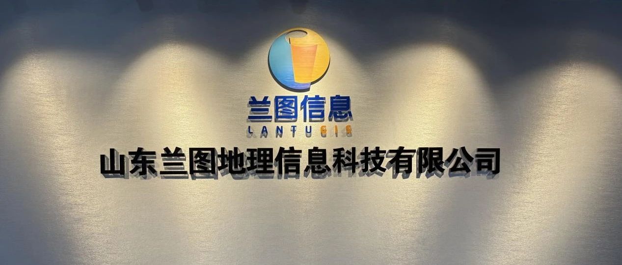 踔厉奋发，益企同行｜兰图信息：地理信息+大数据，绘就智慧城市新范式