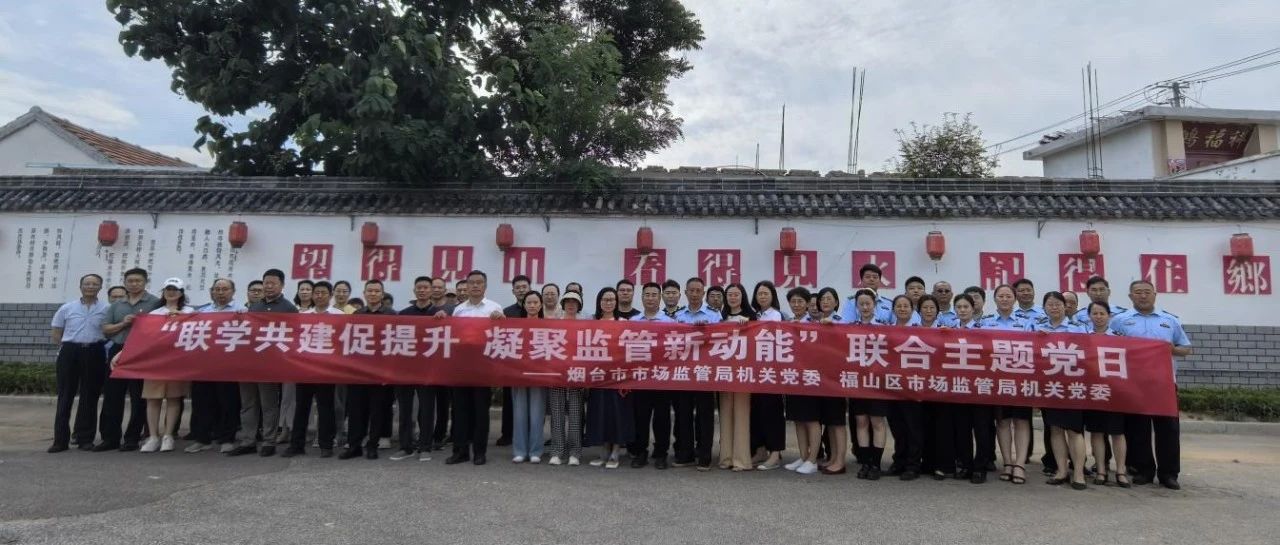 联学共建促提升 凝聚监管新动能——烟台市市场监管局联合福山区市场监管局开展主题党日活动
