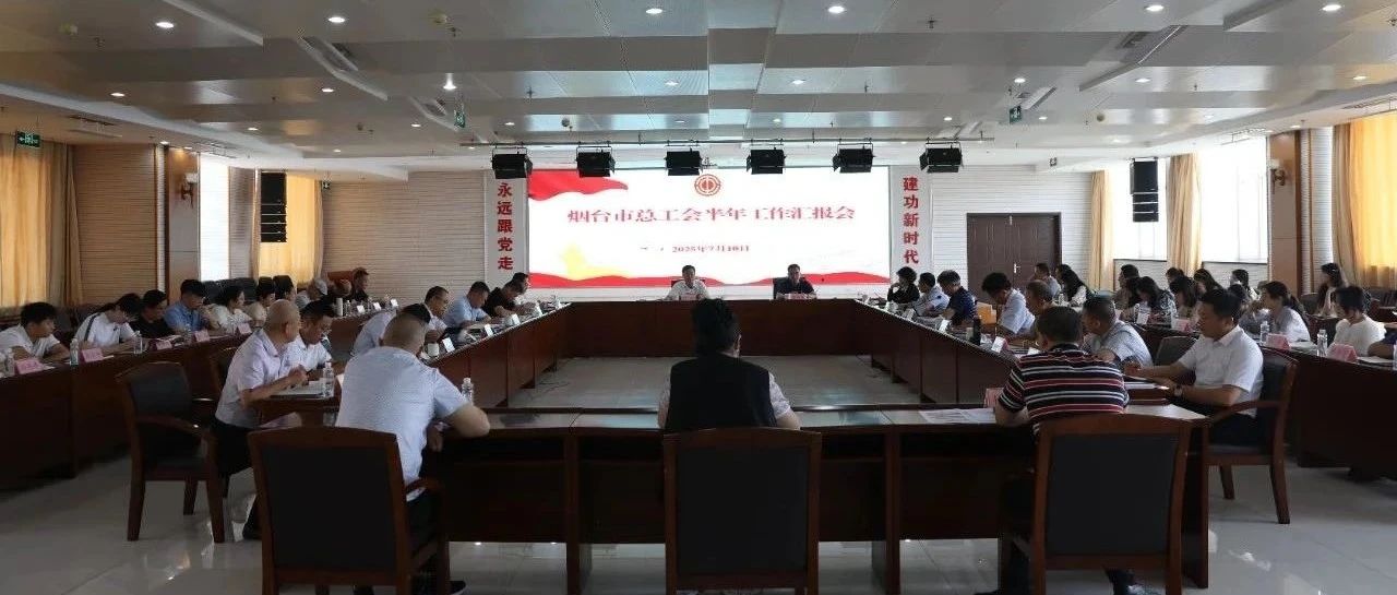 烟台市总工会半年工作调度会议召开