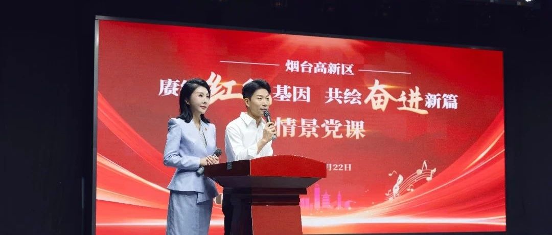 赓续红色基因 共绘奋进新篇——烟台高新区创新开展情景党课 凝聚高质量发展精神力量
