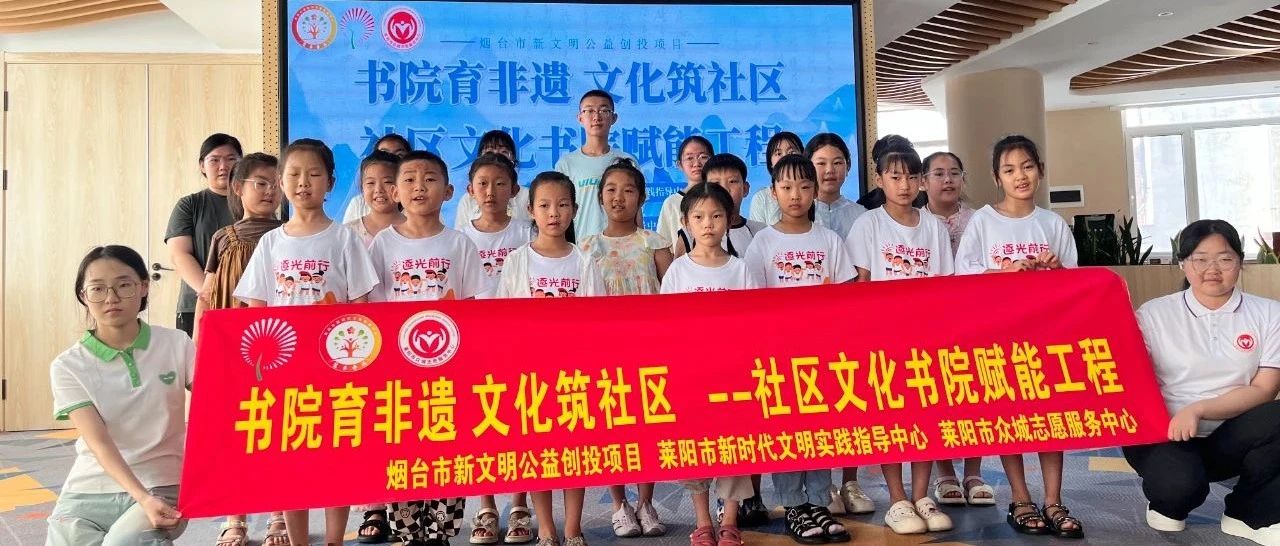“传承非遗文化，做知书达礼的莱阳人”——莱阳市“书院育非遗 文化筑社区”社区文化书院赋能工程正式启动