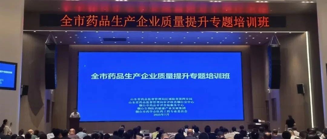 烟台市药品审评查验服务中心举办全市药品生产企业质量提升专题培训班