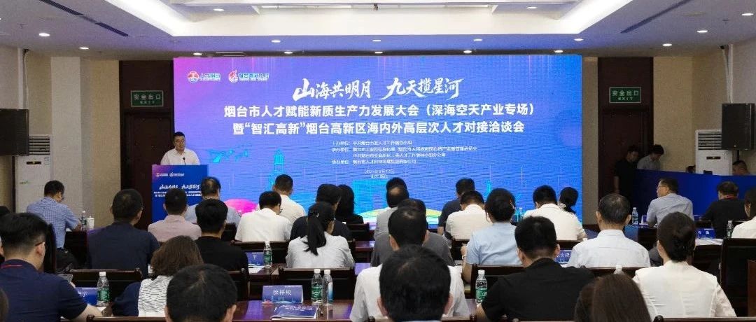 烟台市人才赋能新质生产力发展大会（深海空天产业专场）暨“智汇高新”烟台高新区海内外高层次人才对接洽谈会成功举办