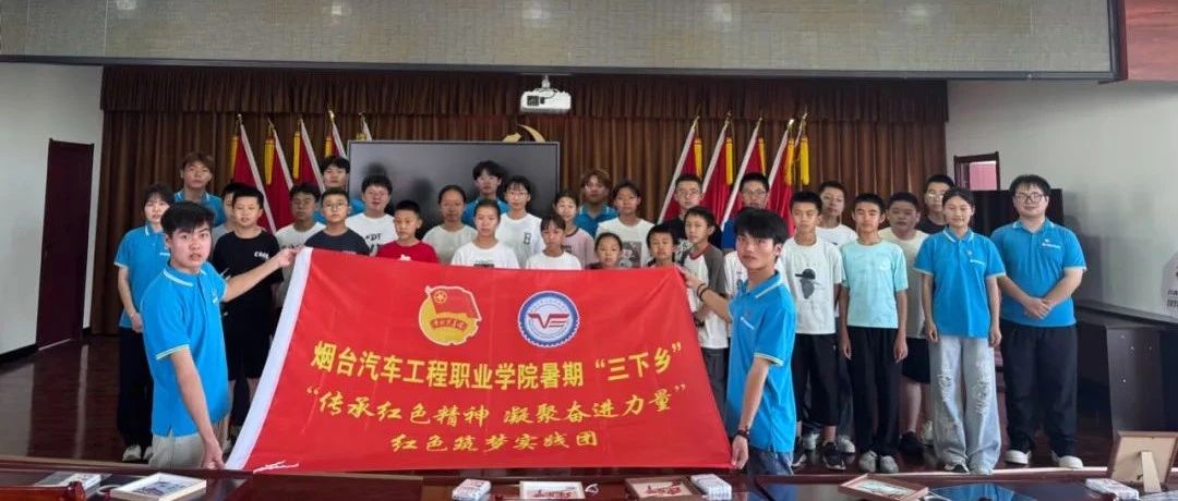 烟台汽车工程职业学院红色筑梦实践队“传承红色精神 凝聚奋进力量”社会实践活动纪实