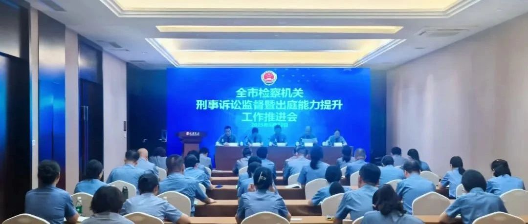 烟台市检察机关刑事诉讼监督暨出庭能力提升工作推进会召开