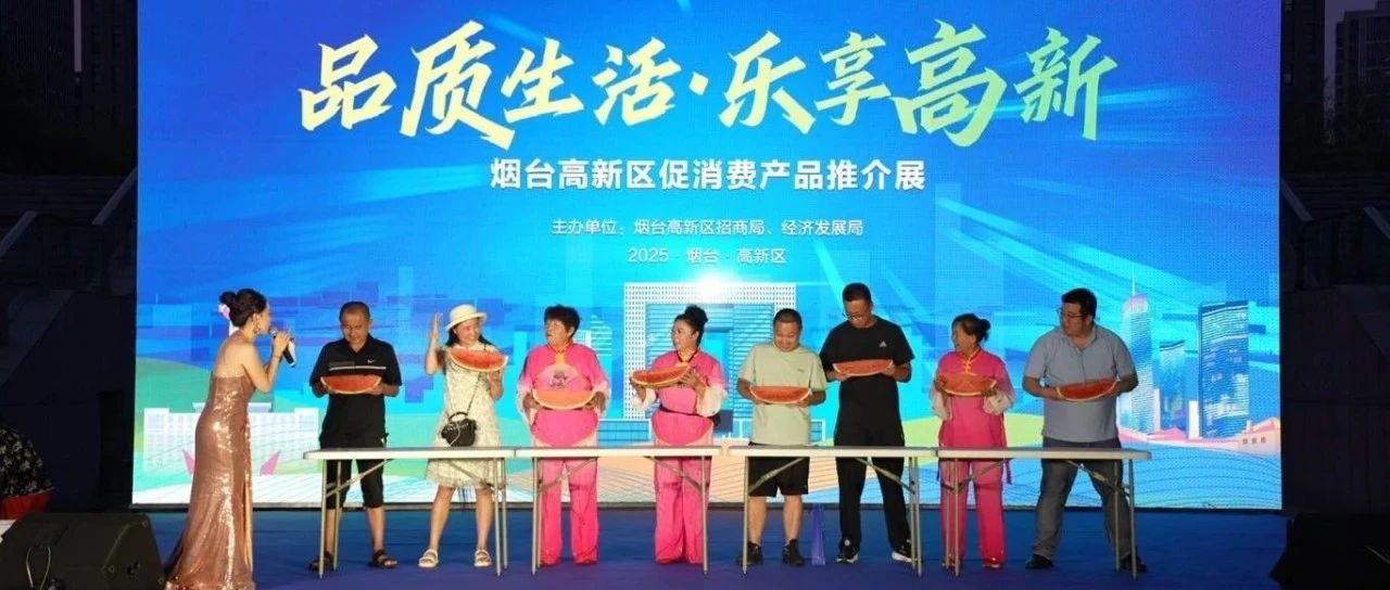 品质生活·乐享高新——烟台高新区促消费活动圆满收官 点燃夏日消费热潮