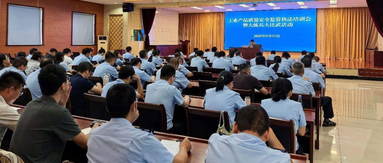 烟台市市场监管局开展工业产品质量安全监管执法培训会议暨大练兵大比武活动