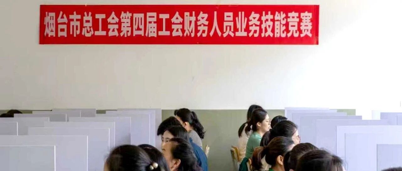 烟台市第四届工会财务人员业务技能竞赛圆满落幕