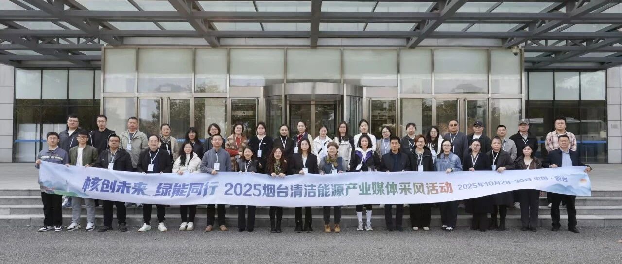 “核创未来 绿能同行——2025烟台清洁能源产业媒体采风活动”媒体团走进海阳