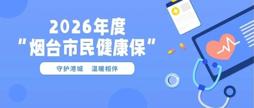 正式上线！2026年度“烟台市民健康保”投保启动