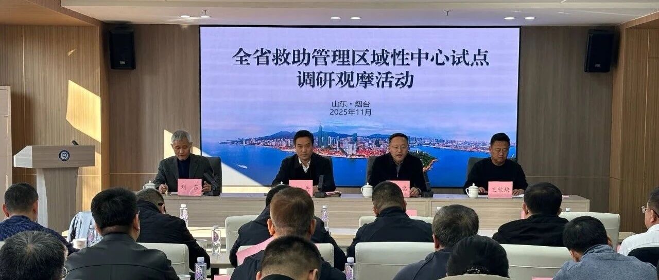 深化救助管理区域一体化 推动高质量发展——全省救助管理区域性中心试点调研观摩活动在烟台举行