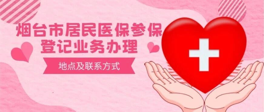 全！烟台市居民医保参保登记业务办理地点及联系方式→