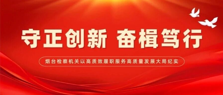 【两会看检察】守正创新 奋楫笃行——烟台检察机关以高质效履职服务高质量发展大局纪实