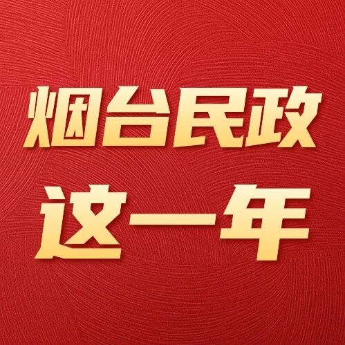 烟台社会事务这一年 | 践行民政为民初心 传递山海连心温度