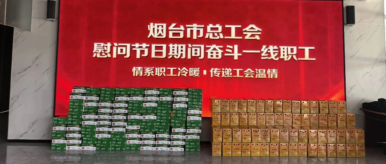 情系一线 温暖同行 | 烟台工会广泛开展新春“送温暖”走访慰问活动