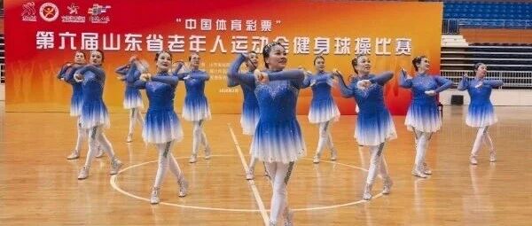 莱山区代表队在第六届山东省老年人运动会健身球操比赛中获两项一等奖