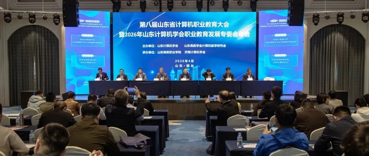 山东商务职业学院承办第八届山东省计算机职业教育大会暨2026年山东计算机学会职业教育发展专业委员会年会