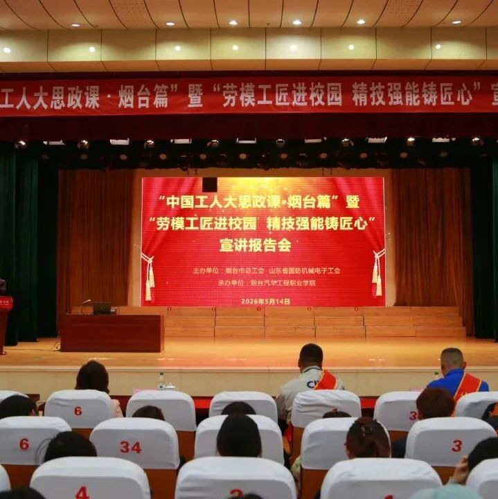 “中国工人大思政课・烟台篇”暨“劳模工匠进校园 精技强能铸匠心”宣讲报告会成功举行