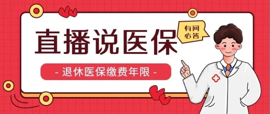 周三“直播说医保”政务直播|退休时医保没缴够最低年限，有哪些补缴方式？